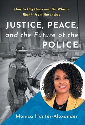 Justice, Peace, and the Future of the Police: How to Dig Deep and Do What's Right - from the Inside - Hardcover | Diverse Reads
