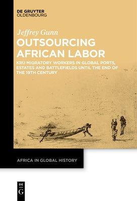 Outsourcing African Labor: Kru Migratory Workers in Global Ports, Estates and Battlefields Until the End of the 19th Century - Paperback | Diverse Reads