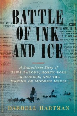Battle of Ink and Ice: A Sensational Story of News Barons, North Pole Explorers, and the Making of Modern Media - Hardcover | Diverse Reads