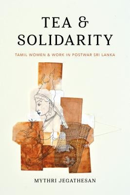 Tea and Solidarity: Tamil Women and Work in Postwar Sri Lanka - Paperback | Diverse Reads