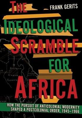 The Ideological Scramble for Africa: How the Pursuit of Anticolonial Modernity Shaped a Postcolonial Order, 1945-1966 - Hardcover | Diverse Reads