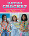 Retro Crochet: Vibrant Vintage-Inspired Looks from the 70s, 80s, and 90s - Paperback | Diverse Reads