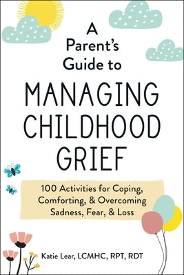 A Parent's Guide to Managing Childhood Grief: 100 Activities for Coping, Comforting, & Overcoming Sadness, Fear, & Loss - Paperback | Diverse Reads