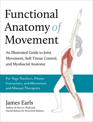 Functional Anatomy of Movement: An Illustrated Guide to Joint Movement, Soft Tissue Control, and Myofascial Anatomy-- For Yoga Teachers, Pilates Instr - Paperback | Diverse Reads