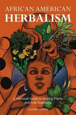 African American Herbalism: A Practical Guide to Healing Plants and Folk Traditions - Paperback |  Diverse Reads