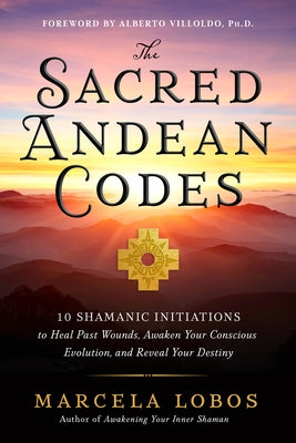 The Sacred Andean Codes: 10 Shamanic Initiations to Heal Past Wounds, Awaken Your Conscious Evolution, and Reveal Your Destiny - Paperback | Diverse Reads