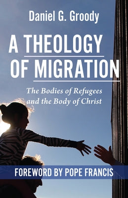 A Theology of Migration: The Bodies of Refugees and the Body of Christ - Paperback | Diverse Reads