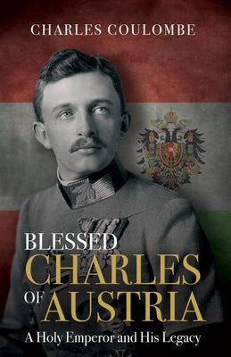 Blessed Charles of Austria: A Holy Emperor and His Legacy - Hardcover | Diverse Reads