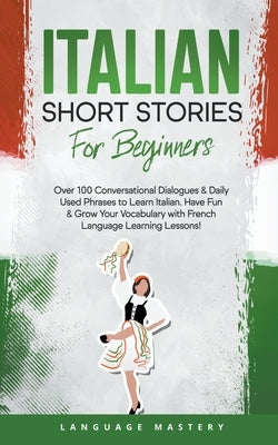 Italian Short Stories for Beginners: Over 100 Conversational Dialogues & Daily Used Phrases to Learn Italian. Have Fun & Grow Your Vocabulary with Italian Language Learning Lessons! - Paperback | Diverse Reads