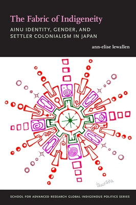 The Fabric of Indigeneity: Ainu Identity, Gender, and Settler Colonialism in Japan - Paperback | Diverse Reads