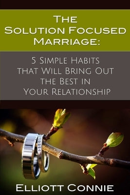 The Solution Focused Marriage: 5 Simple Habits That Will Bring Out the Best in Your Relationship - Paperback | Diverse Reads