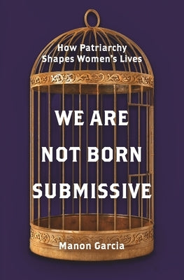 We Are Not Born Submissive: How Patriarchy Shapes Women's Lives - Paperback | Diverse Reads