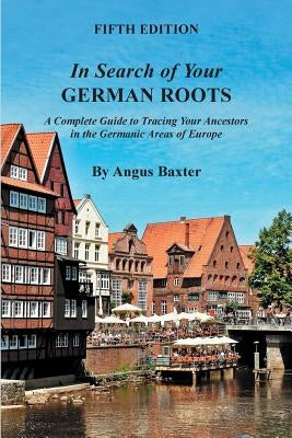 In Search of Your German Roots: A Complete Guide to Tracing Your Ancestors in the Germanic Areas of Europe - Paperback | Diverse Reads