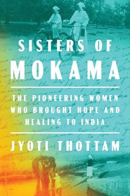 Sisters of Mokama: The Pioneering Women Who Brought Hope and Healing to India - Hardcover | Diverse Reads