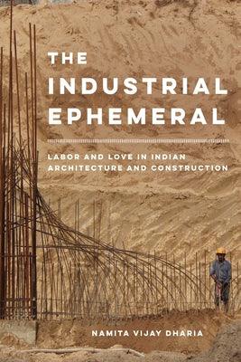 The Industrial Ephemeral: Labor and Love in Indian Architecture and Construction Volume 7 - Paperback