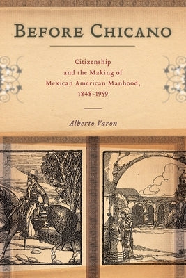 Before Chicano: Citizenship and the Making of Mexican American Manhood, 1848-1959 - Paperback | Diverse Reads