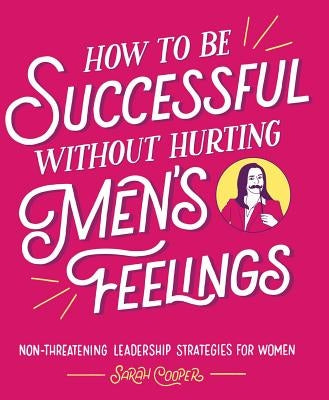 How to Be Successful without Hurting Men's Feelings: Non-threatening Leadership Strategies for Women - Paperback | Diverse Reads