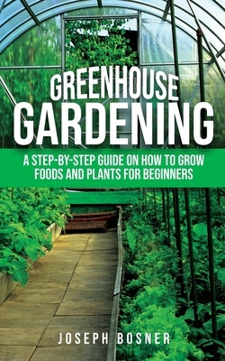 Greenhouse Gardening: A Step-by-Step Guide on How to Grow Foods and Plants for Beginners - Paperback | Diverse Reads