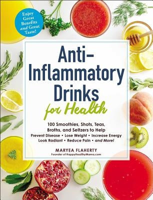 Anti-Inflammatory Drinks for Health: 100 Smoothies, Shots, Teas, Broths, and Seltzers to Help Prevent Disease, Lose Weight, Increase Energy, Look Radiant, Reduce Pain, and More! - Paperback | Diverse Reads
