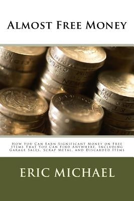 Almost Free Money: How to Make Significant Money on Free Items That You Can Find Anywhere, Including Garage Sales, Scrap Metal, and Discarded Items - Paperback | Diverse Reads