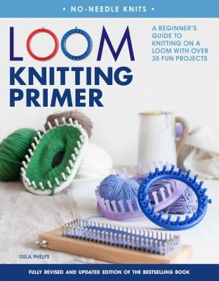 Loom Knitting Primer (Second Edition): A Beginner's Guide to Knitting on a Loom with Over 35 Fun Projects - Paperback | Diverse Reads