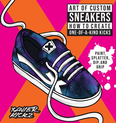 Art of Custom Sneakers: How to Create One-of-a-Kind Kicks; Paint, Splatter, Dip, Drip, and Color - Paperback | Diverse Reads