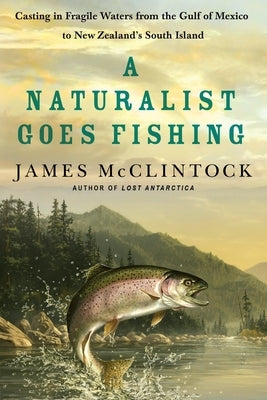 A Naturalist Goes Fishing: Casting in Fragile Waters from the Gulf of Mexico to New Zealand's South Island - Paperback | Diverse Reads