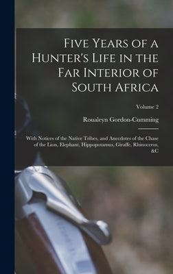 Five Years of a Hunter's Life in the Far Interior of South Africa: With Notices of the Native Tribes, and Anecdotes of the Chase of the Lion, Elephant - Hardcover | Diverse Reads