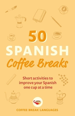 50 Spanish Coffee Breaks: Short activities to improve your Spanish one cup at a time - Paperback | Diverse Reads