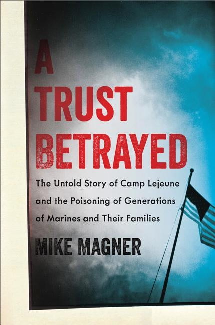 A Trust Betrayed: The Untold Story of Camp Lejeune and the Poisoning of Generations of Marines and Their Families - Hardcover | Diverse Reads