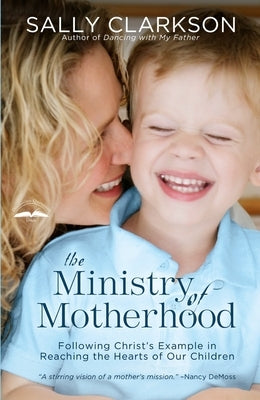 The Ministry of Motherhood: Following Christ's Example in Reaching the Hearts of Our Children - Paperback | Diverse Reads