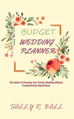 Budget Wedding Planner: The Guide To Planning Your Perfect Wedding Without Compromising Expectations - Paperback | Diverse Reads