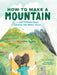 How to Make a Mountain: In Just 9 Simple Steps and Only 100 Million Years! - Hardcover | Diverse Reads
