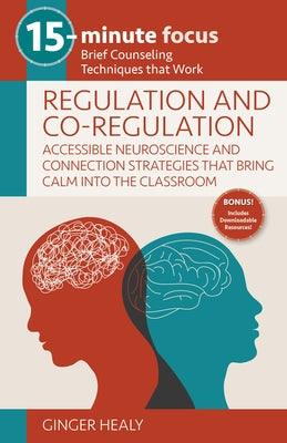 15-Minute Focus: Regulation and Co-Regulation: Accessible Neuroscience and Connection Strategies That Bring Calm Into the Classroom: Brief Counseling - Paperback | Diverse Reads