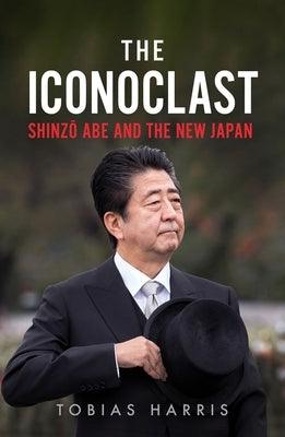 The Iconoclast: Shinzo Abe and the New Japan - Hardcover | Diverse Reads