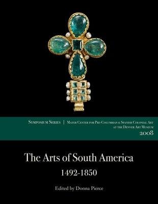 The Arts of South America, 1492-1850: Papers from the 2008 Mayer Center Symposium at the Denver Art Museum - Paperback