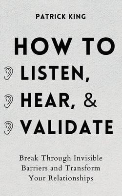 How to Listen, Hear, and Validate: Break Through Invisible Barriers and Transform Your Relationships - Paperback | Diverse Reads