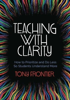 Teaching with Clarity: How to Prioritize and Do Less So Students Understand More - Paperback | Diverse Reads
