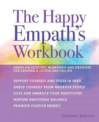 The Happy Empath's Workbook: Hands-On Activities, Worksheets, and Strategies for Creating a Joyous and Full Life - Paperback | Diverse Reads