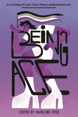 Being Ace: An Anthology of Queer, Trans, Femme, and Disabled Stories of Asexual Love and Connection - Hardcover | Diverse Reads
