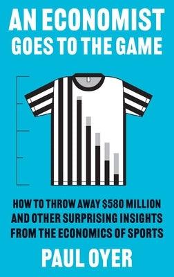 An Economist Goes to the Game: How to Throw Away $580 Million and Other Surprising Insights from the Economics of Sports - Paperback | Diverse Reads