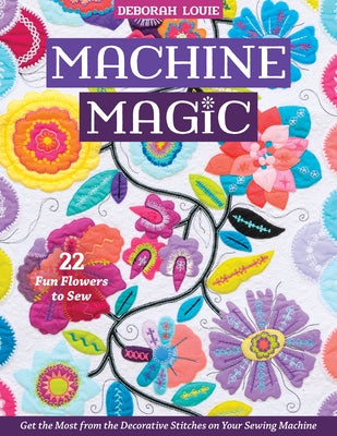Machine Magic: Get the Most from the Decorative Stitches on Your Sewing Machine; 22 Fun Flowers to Sew - Paperback | Diverse Reads