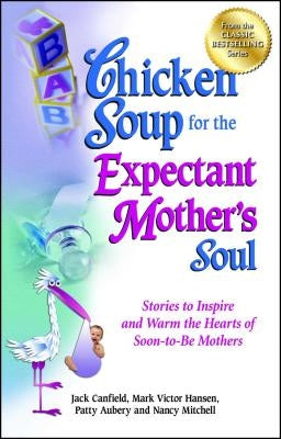 Chicken Soup for the Expectant Mother's Soul: Stories to Inspire and Warm the Hearts of Soon-to-Be Mothers - Paperback | Diverse Reads