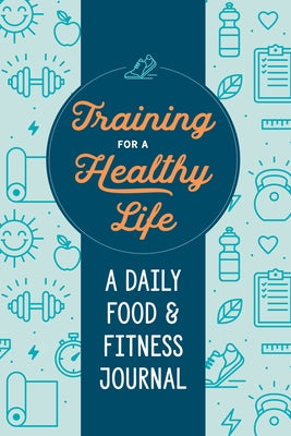 Training for a Healthy Life: A Daily Food and Fitness Journal - Paperback | Diverse Reads