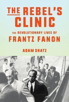 The Rebel's Clinic: The Revolutionary Lives of Frantz Fanon - Hardcover | Diverse Reads