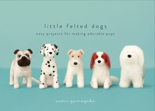 Little Felted Dogs: Easy Projects for Making Adorable Needle Felted Pups - Hardcover | Diverse Reads