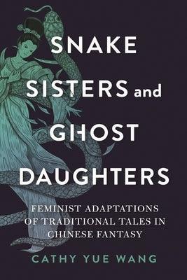 Snake Sisters and Ghost Daughters: Feminist Adaptations of Traditional Tales in Chinese Fantasy - Paperback | Diverse Reads
