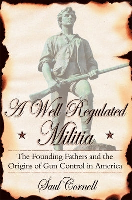 A Well-Regulated Militia: The Founding Fathers and the Origins of Gun Control in America - Paperback | Diverse Reads