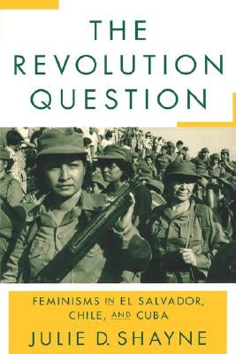 The Revolution Question: Feminisms in El Salvador, Chile, and Cuba - Paperback | Diverse Reads