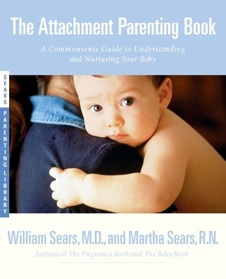 The Attachment Parenting Book: A Commonsense Guide to Understanding and Nurturing Your Baby - Paperback | Diverse Reads